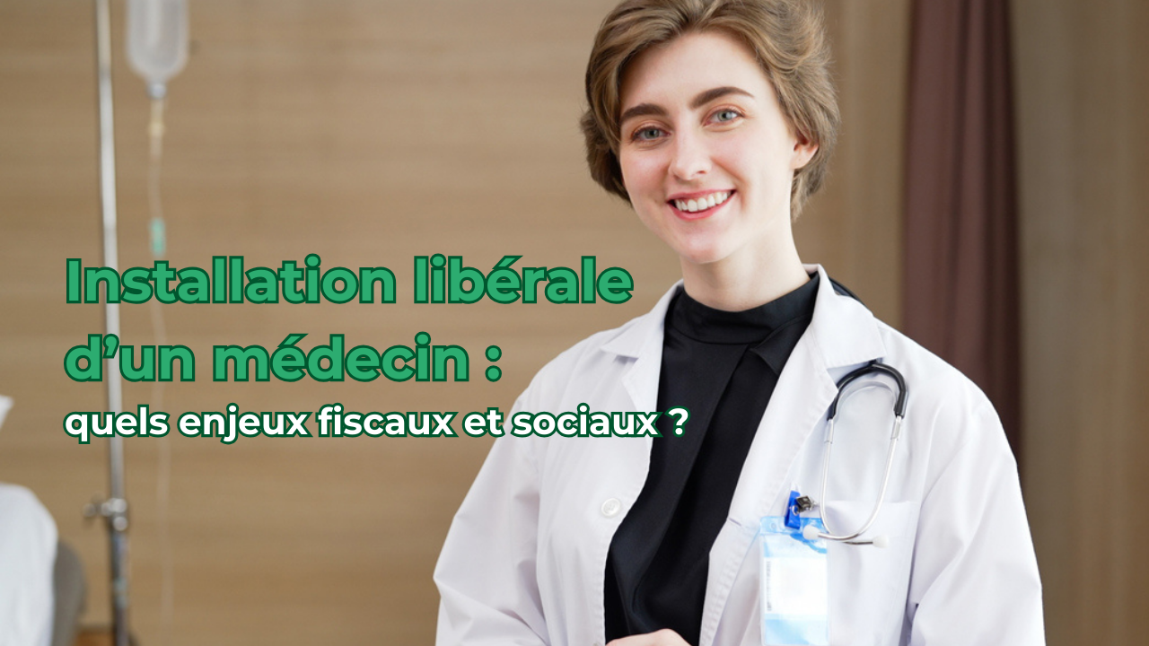 Installation d'un médecin dans le libéral : quels enjeux fiscaux et sociaux ?