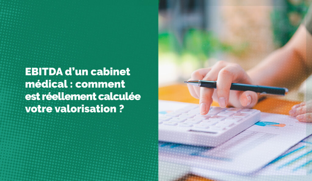 EBITDA d’un cabinet médical : comment est réellement calculée votre valorisation ?