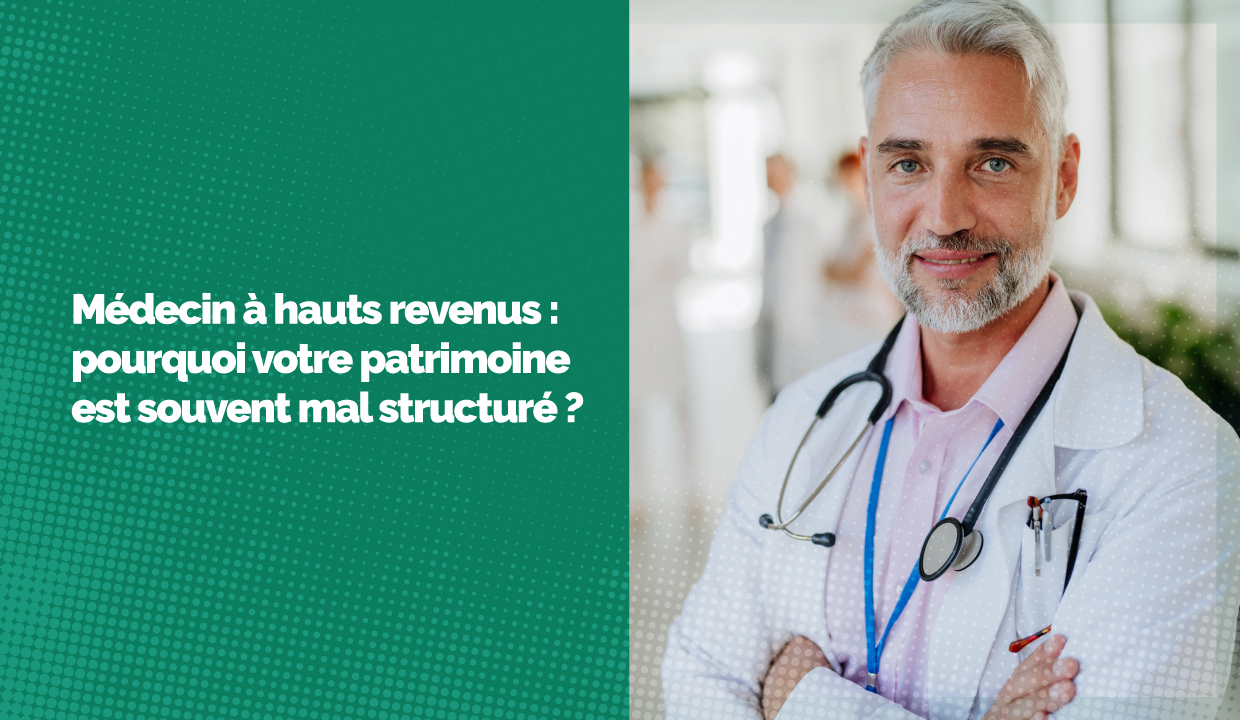 Médecin à hauts revenus : pourquoi votre patrimoine est souvent mal structuré ?