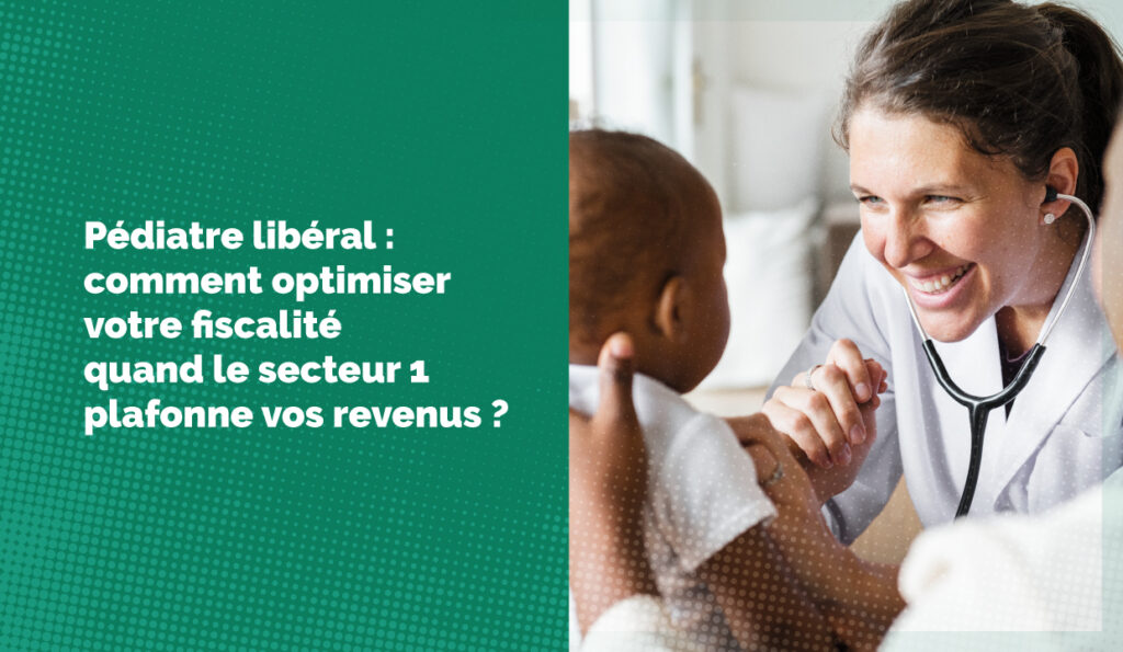 Pédiatre libéral : comment optimiser votre fiscalité quand le secteur 1 plafonne vos revenus ?