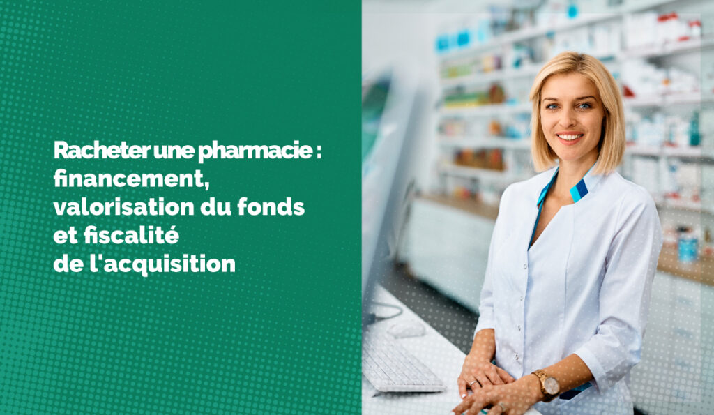 Racheter une pharmacie : financement, valorisation du fonds et fiscalité de l'acquisition