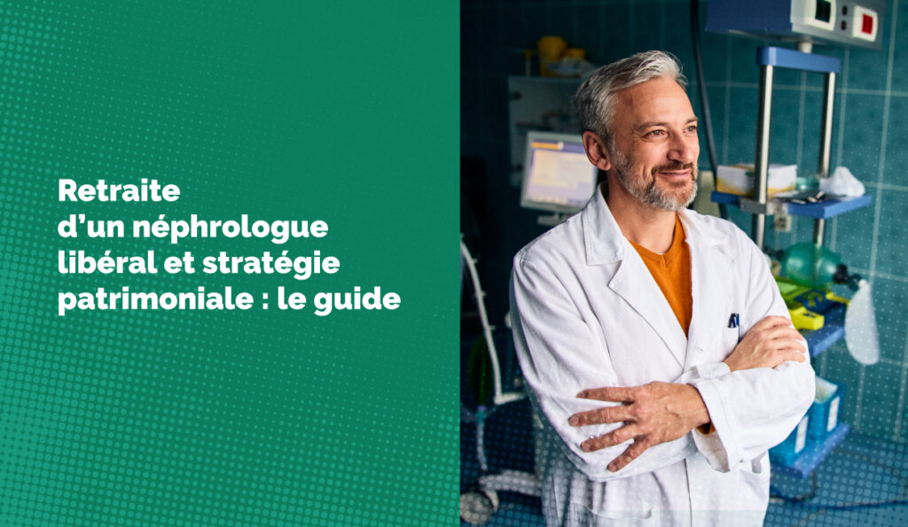 Retraite d’un néphrologue libéral et stratégie patrimoniale : le guide